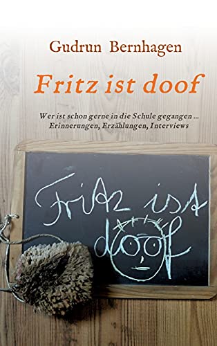 Fritz ist doof: Wer ist schon gerne in die Schule gegangen ... Erinnerungen, Erzählungen, Interviews