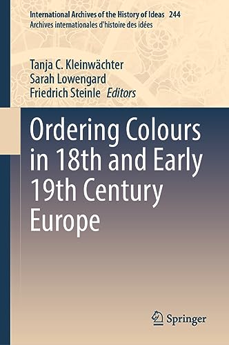 Ordering Colours in 18th and Early 19th Century Europe (International Archives of the History of Ideas Archives internationales d'histoire des idées, 244, Band 244)