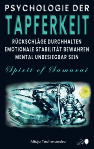 PSYCHOLOGIE DER TAPFERKEIT: Rückschläge durchhalten, emotionale Stabilität bewahren, mental unbesiegbar sein