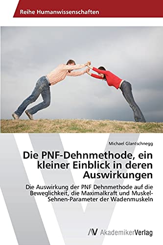 Die PNF-Dehnmethode, ein kleiner Einblick in deren Auswirkungen: Die Auswirkung der PNF Dehnmethode auf die Beweglichkeit, die Maximalkraft und Muskel-Sehnen-Parameter der Wadenmuskeln
