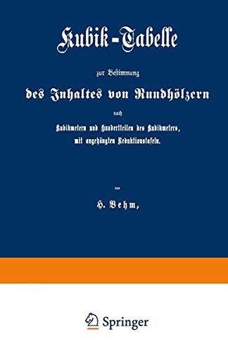Kubik-Tabelle zur Bestimmung des Inhaltes von Rundhölzern nach Kubikmetern und Hundertteilen des Kubikmeters, mit augehängten Reduktionstafeln: Nach ... Forstverwaltung ergangenen Bestimmungen