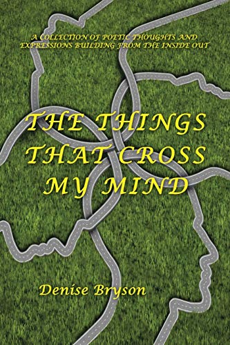 The Things that Cross my Mind: a Collection of Poetic Thoughts and Expressions Building From The Inside Out
