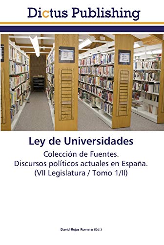 Ley de Universidades: Colección de Fuentes. Discursos políticos actuales en España. (VII Legislatura / Tomo 1/II)