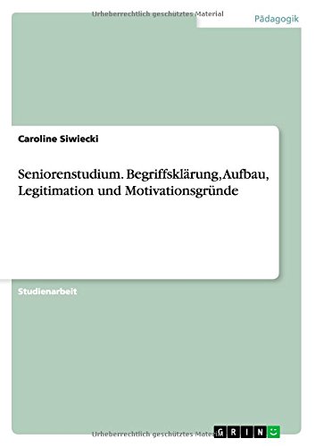 Seniorenstudium. Begriffsklärung, Aufbau, Legitimation und Motivationsgründe