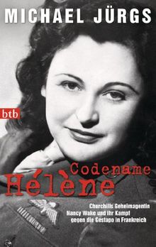 Codename Hélène: Churchills Geheimagentin Nancy Wake und ihr Kampf gegen die Gestapo in Frankreich