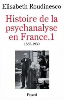 Histoire de la psychanalyse en France. Vol. 1. 1885-1939