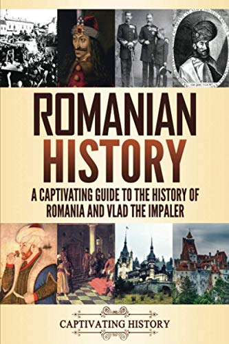 Captivating History Romanian History, A Captivating Guide To The History Of Romania And Vlad The Impaler (History Of European Countries)