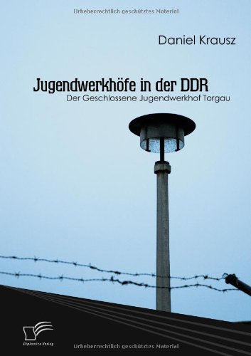 Jugendwerkhöfe in der DDR: Der Geschlossene Jugendwerkhof Torgau