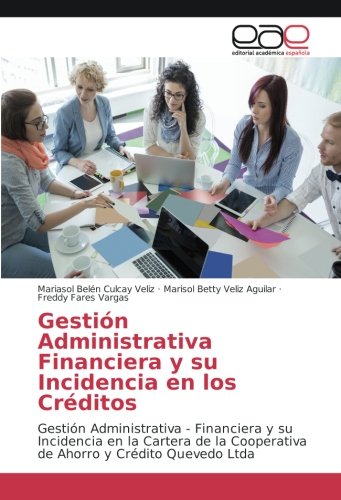 Gestión Administrativa Financiera y su Incidencia en los Créditos: Gestión Administrativa - Financiera y su Incidencia en la Cartera de la Cooperativa de Ahorro y Crédito Quevedo Ltda