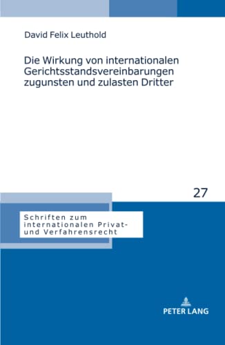 Die Wirkung von internationalen Gerichtsstandsvereinbarungen zugunsten und zulasten Dritter: Dissertationsschrift (Schriften zum internationalen Privat- und Verfahrensrecht, Band 27)
