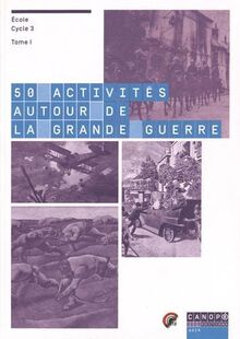 50 activités autour de la Grande Guerre : école, cycle 3. Vol. 1