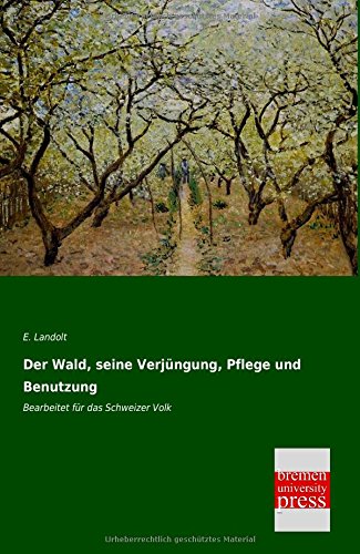 Der Wald, seine Verjuengung, Pflege und Benutzung: Bearbeitet fuer das Schweizer Volk: Bearbeitet für das Schweizer Volk