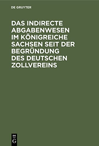Das indirecte Abgabenwesen im Königreiche Sachsen seit der Begründung des Deutschen Zollvereins: Denkschrift der Königlich Sächsischen Zoll- und ... fünfzigjährigen Bestehens am 1. Januar 1884