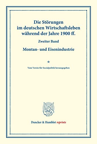 Die Störungen im deutschen Wirtschaftsleben während der Jahre 1900 ff.: Zweiter Band: Montan- und Eisenindustrie. Vom Verein für Socialpolitik ... CVI). (Duncker & Humblot reprints)