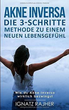 Akne Inversa: Die 3-Schritte Methode zu einem neuen Lebensgefühl (Wie du Akne Inversa wirklich bezwingst)