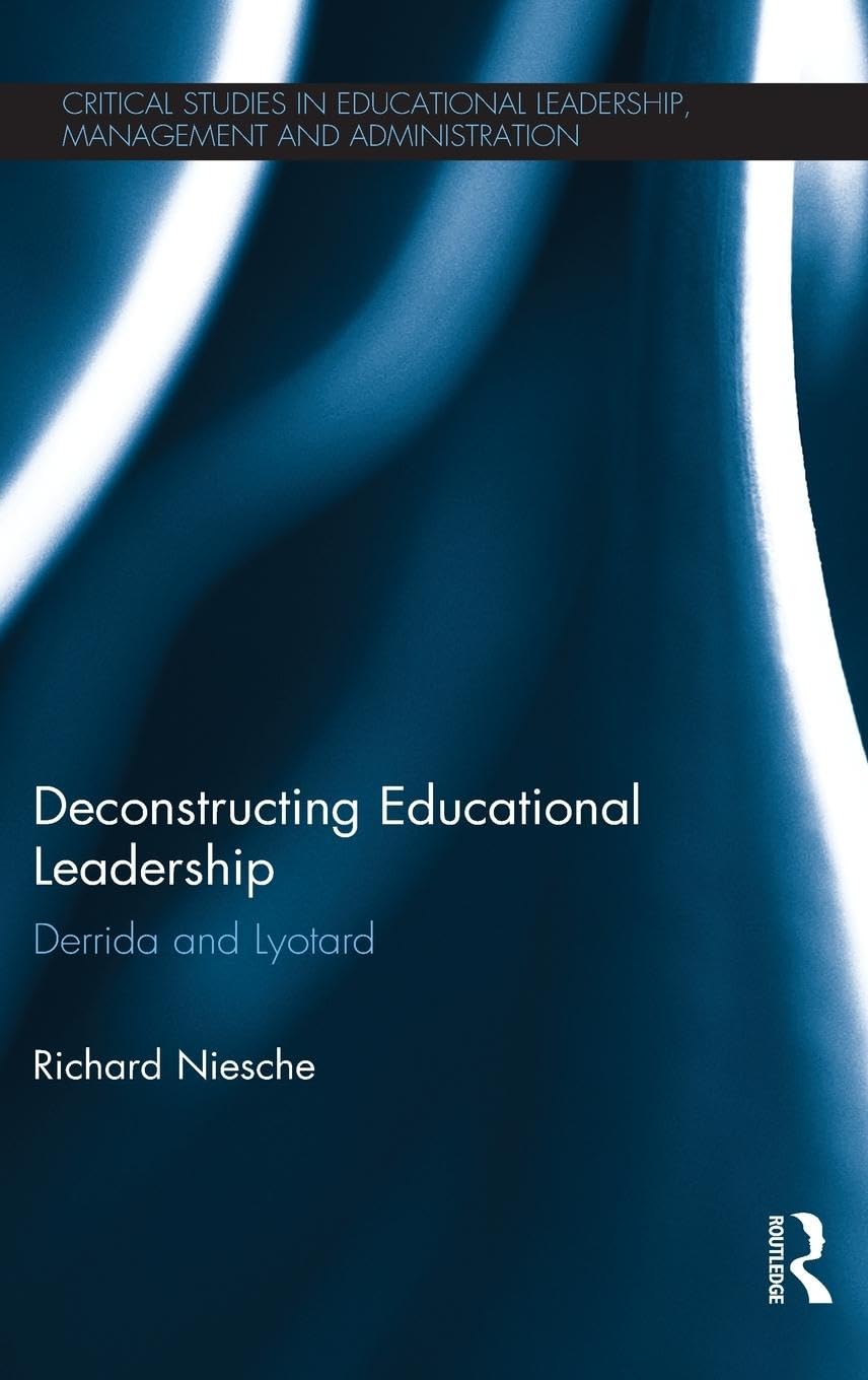 Deconstructing Educational Leadership: Derrida and Lyotard (Critical Studies in Educational Leadership, Management and Administration)