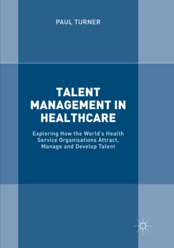 Talent Management in Healthcare: Exploring How the World’s Health Service Organisations Attract, Manage and Develop Talent