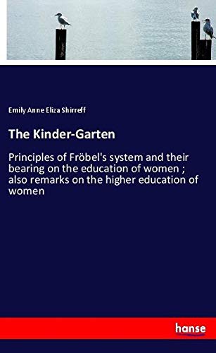 The Kinder-Garten: Principles of Fröbel's system and their bearing on the education of women ; also remarks on the higher education of women