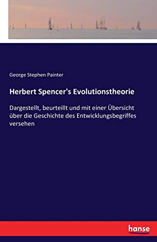 Herbert Spencer's Evolutionstheorie: Dargestellt, beurteillt und mit einer Übersicht über die Geschichte des Entwicklungsbegriffes versehen