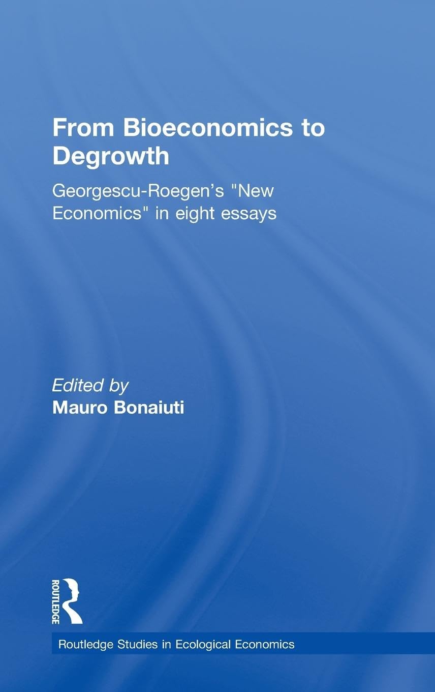 From Bioeconomics to Degrowth: Georgescu-Roegen's 'New Economics' in Eight Essays (Routledge Studies in Ecological Economics, Band 11)