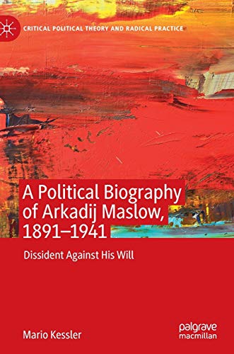 A Political Biography of Arkadij Maslow, 1891-1941: Dissident Against His Will (Critical Political Theory and Radical Practice)