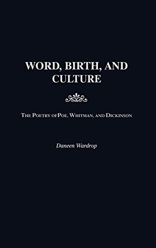 Word, Birth, and Culture: The Poetry of Poe, Whitman, and Dickinson (CONTRIBUTIONS TO THE STUDY OF AMERICAN LITERATURE)
