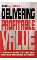 Delivering Profitable Value: A Revolutionary Framework to Accelerate Growth, Generate Wealth and Rediscover the Heart of Business