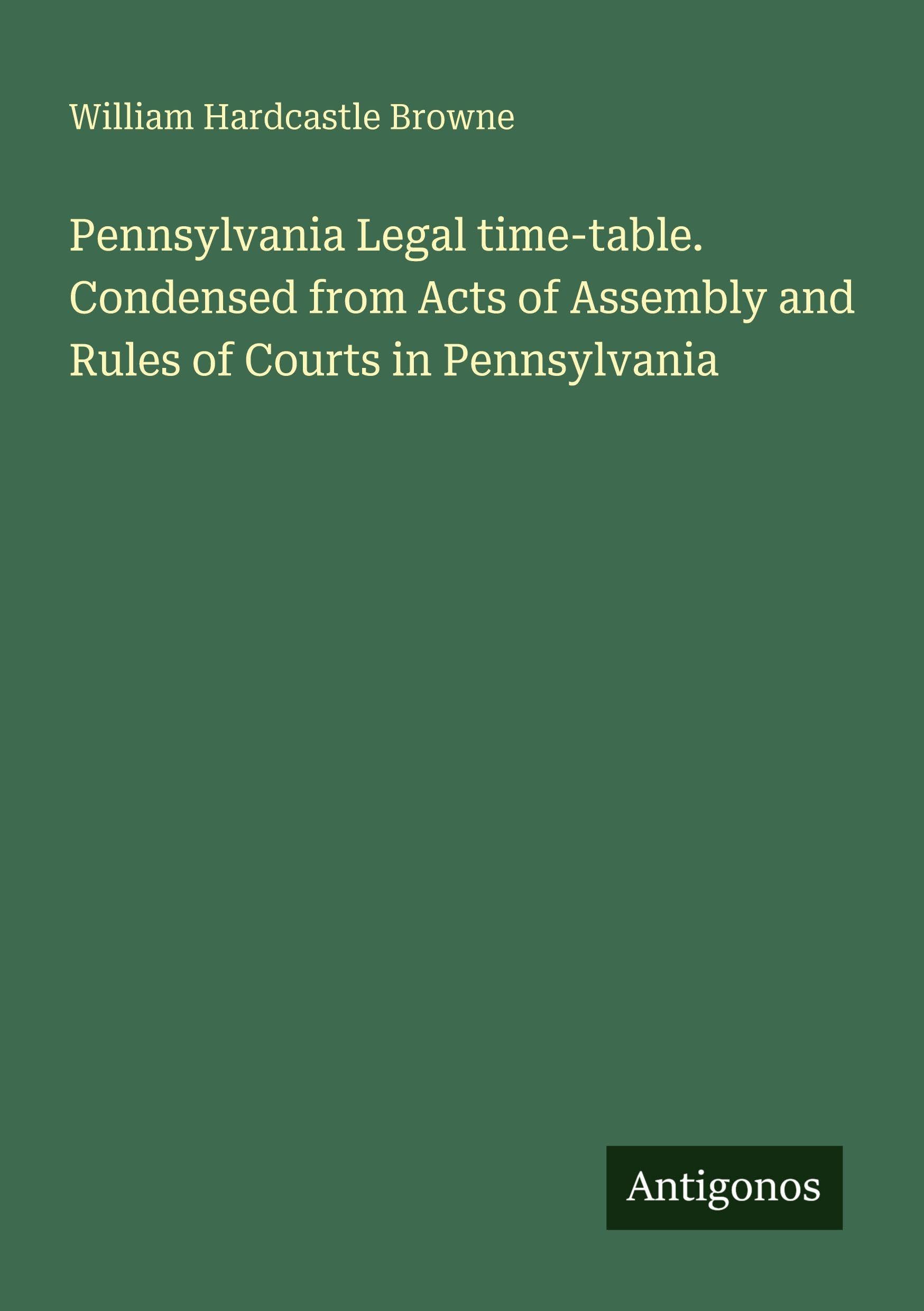 Pennsylvania Legal time-table. Condensed from Acts of Assembly and Rules of Courts in Pennsylvania