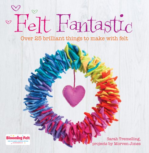 Felt Fantastic: 25 Quick and Easy Felt Projects