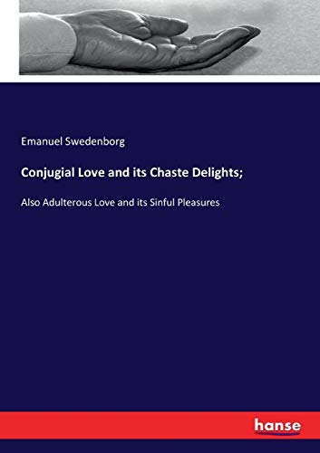 Conjugial Love and its Chaste Delights;: Also Adulterous Love and its Sinful Pleasures