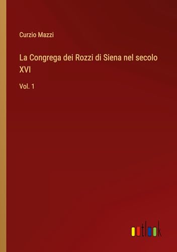 La Congrega dei Rozzi di Siena nel secolo XVI: Vol. 1