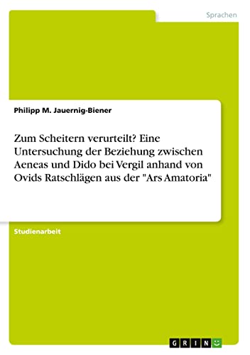 Zum Scheitern verurteilt? Eine Untersuchung der Beziehung zwischen Aeneas und Dido bei Vergil anhand von Ovids Ratschlägen aus der Ars Amatoria