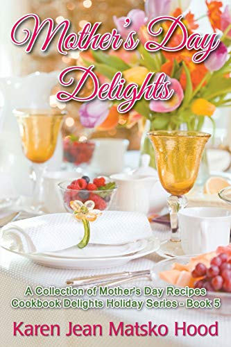 Mother's Day Delights: A Collection of Mother's Day Recipes (Cookbook Delights Holiday Series, Band 5)
