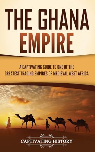 Captivating History The Ghana Empire, A Captivating Guide To One Of The Greatest Trading Empires Of Medieval West Africa