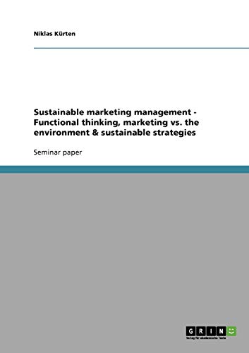 Sustainable marketing management - Functional thinking, marketing vs. the environment & sustainable strategies