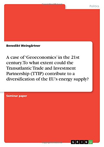 A case of ¿Geoeconomics¿ in the 21st century. To what extent could the Transatlantic Trade and Investment Partnership (TTIP) contribute to a diversification of the EU's energy supply?