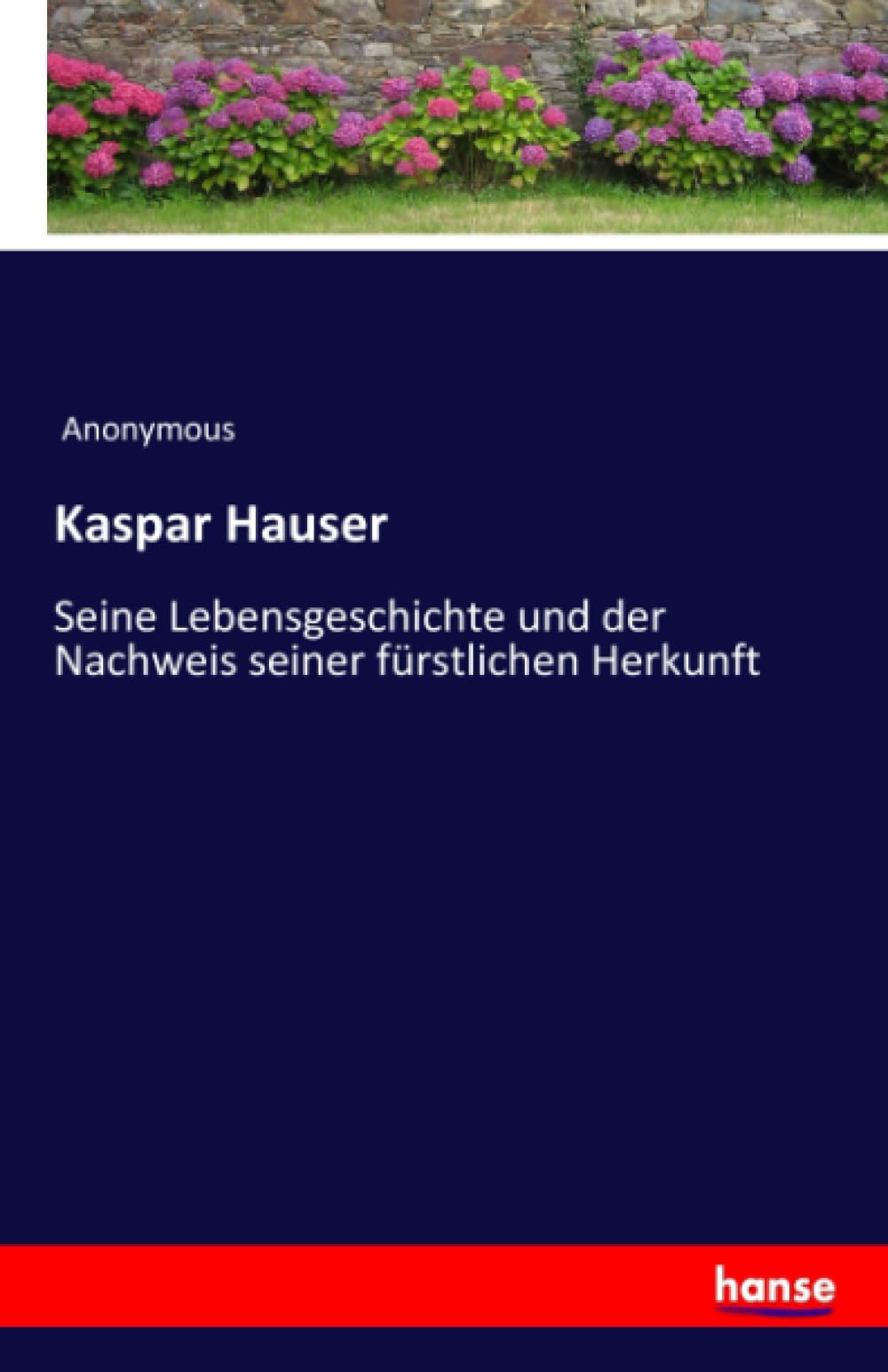 Kaspar Hauser: Seine Lebensgeschichte und der Nachweis seiner fürstlichen Herkunft
