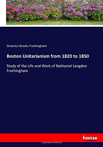 Boston Unitarianism from 1820 to 1850: Study of the Life and Work of Nathaniel Langdon Frothingham