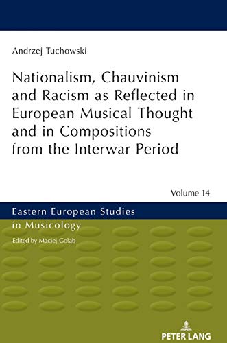 Nationalism, Chauvinism and Racism as Reflected in European Musical Thought and in Compositions from the Interwar Period (Eastern European Studies in Musicology, Band 14)