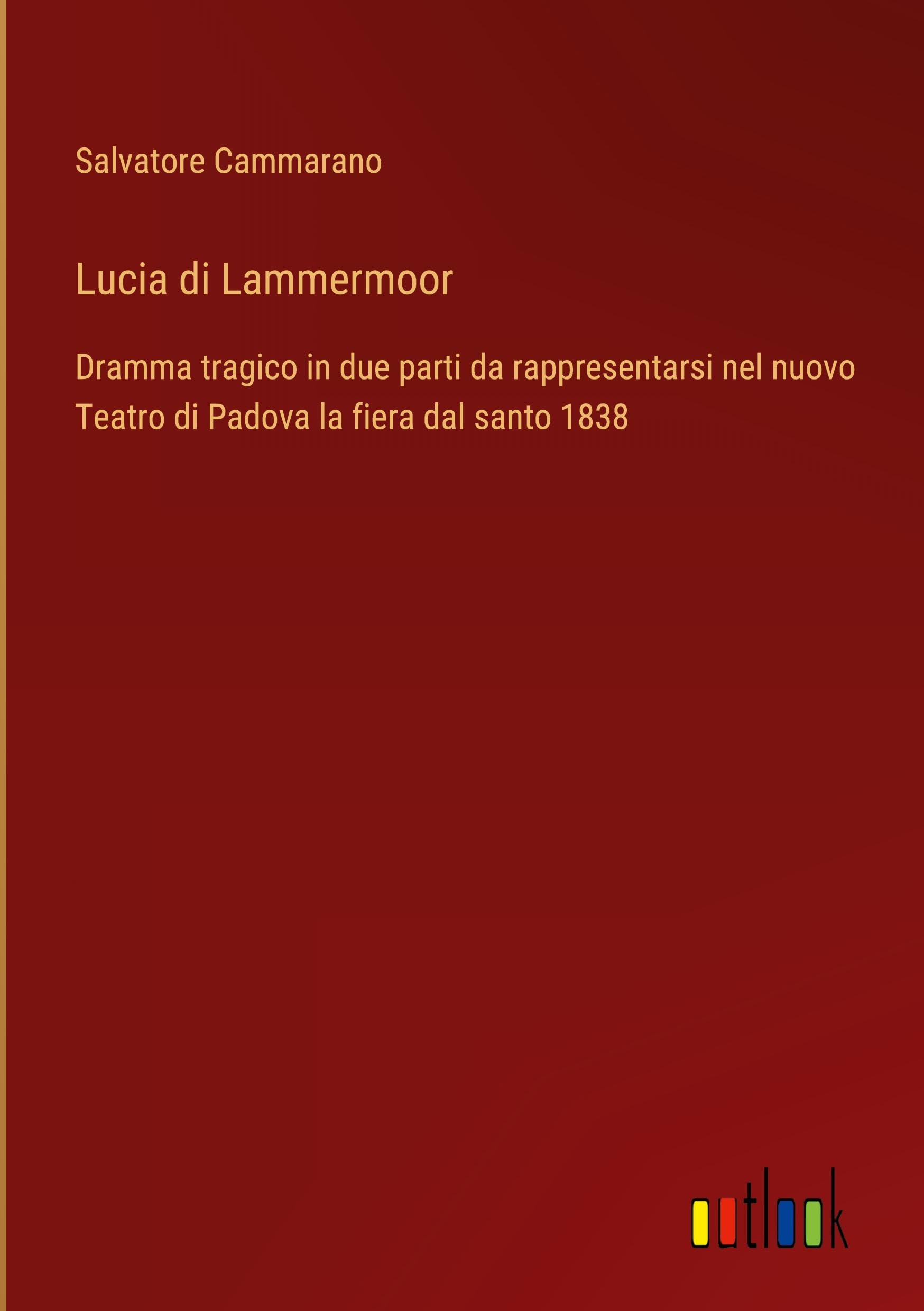 Lucia di Lammermoor: Dramma tragico in due parti da rappresentarsi nel nuovo Teatro di Padova la fiera dal santo 1838