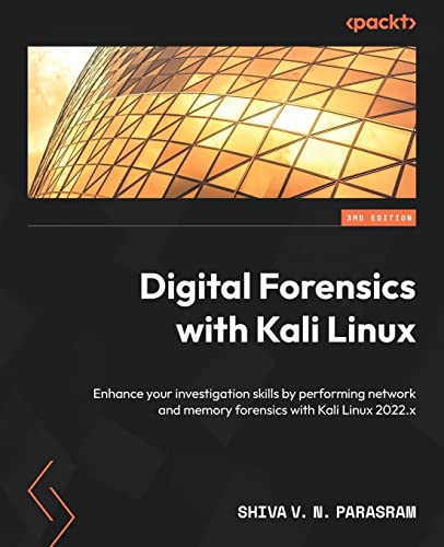 Digital Forensics with Kali Linux: Enhance your investigation skills by performing network and memory forensics with Kali Linux 2022.x, 3rd Edition