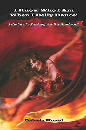 Deleela Morad Ma I Know Who I Am When I Belly Dance! A Handbook For Reclaiming Your True Feminine Self