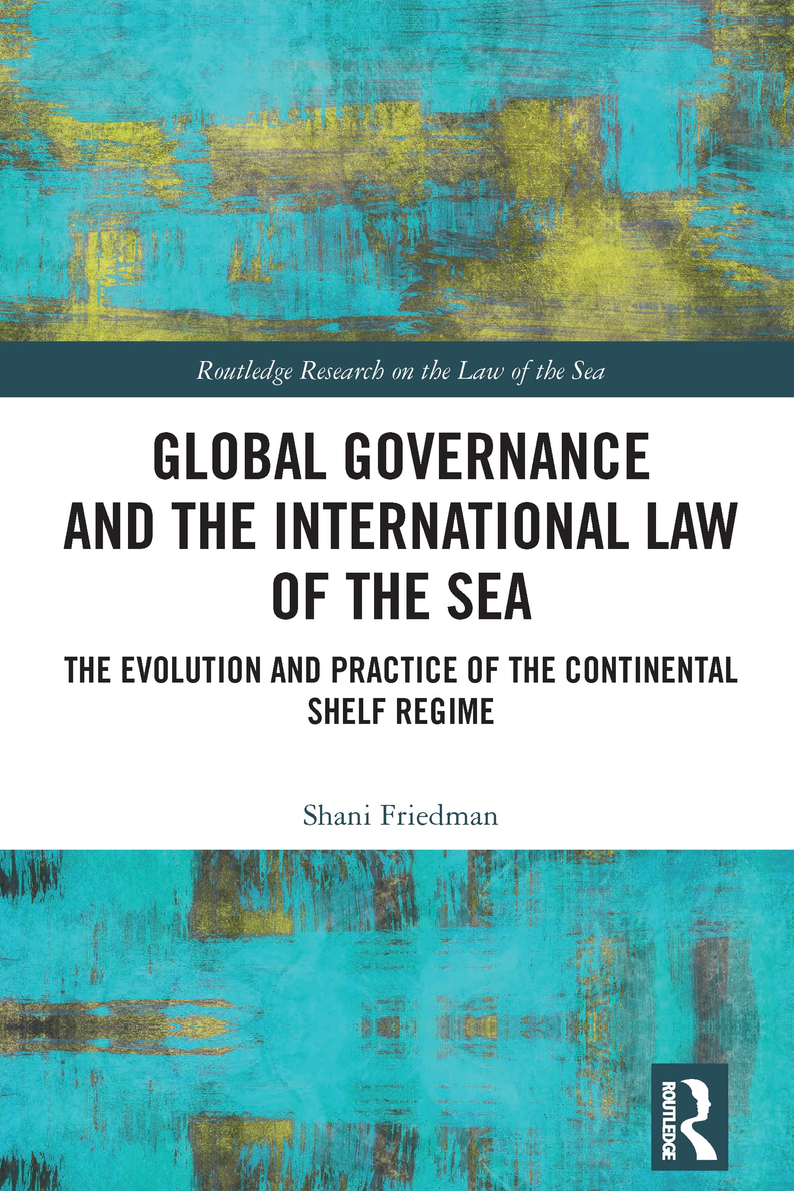 Global Governance and the International Law of the Sea: The Evolution and Practice of the Continental Shelf Regime (Routledge Research on the Law of the Sea)