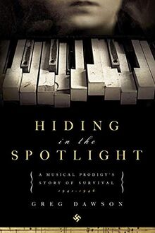 Hiding in the Spotlight: A Musical Prodigy's Story of Survival: 1941-1946