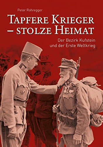 Tapfere Krieger - stolze Heimat: Der Bezirk Kufstein und der Erste Weltkrieg