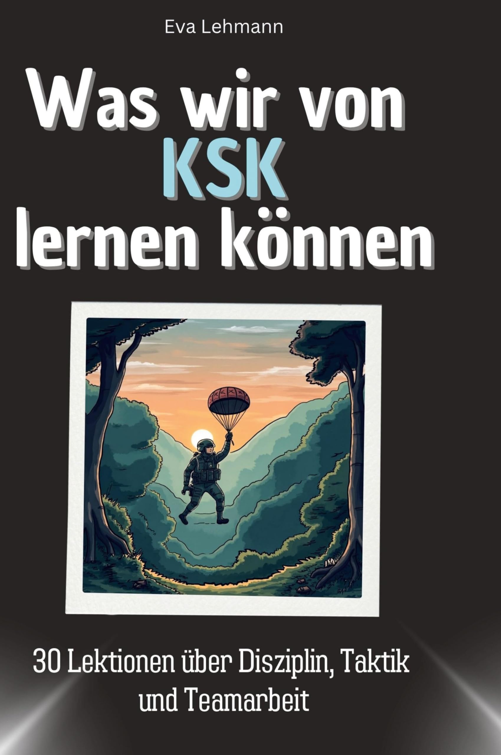 Was wir von KSK lernen können: 30 Lektionen über Disziplin, Taktik und Teamarbeit