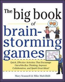 The Big Book of Brain-Storming Games: Quick, Effective Activities That Encourage Out-Of-The-Box Thinking, Improve Collaboration, and Spark Great Ideas