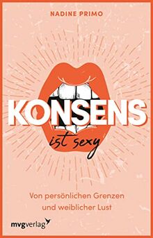 Konsens ist sexy: Von persönlichen Grenzen und weiblicher Lust. Einblicke ins bisexuelle, queere und online Dating, offene Beziehungen, Depressionen und Identitätskonflikte