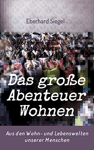 Das große Abenteuer Wohnen: Aus den Wohn- und Lebenswelten unserer Menschen