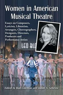 Women in American Musical Theatre: Essays on Composers, Lyricists, Librettists, Arrangers, Choreographers, Designers, Directors, Producers and Performance Artists